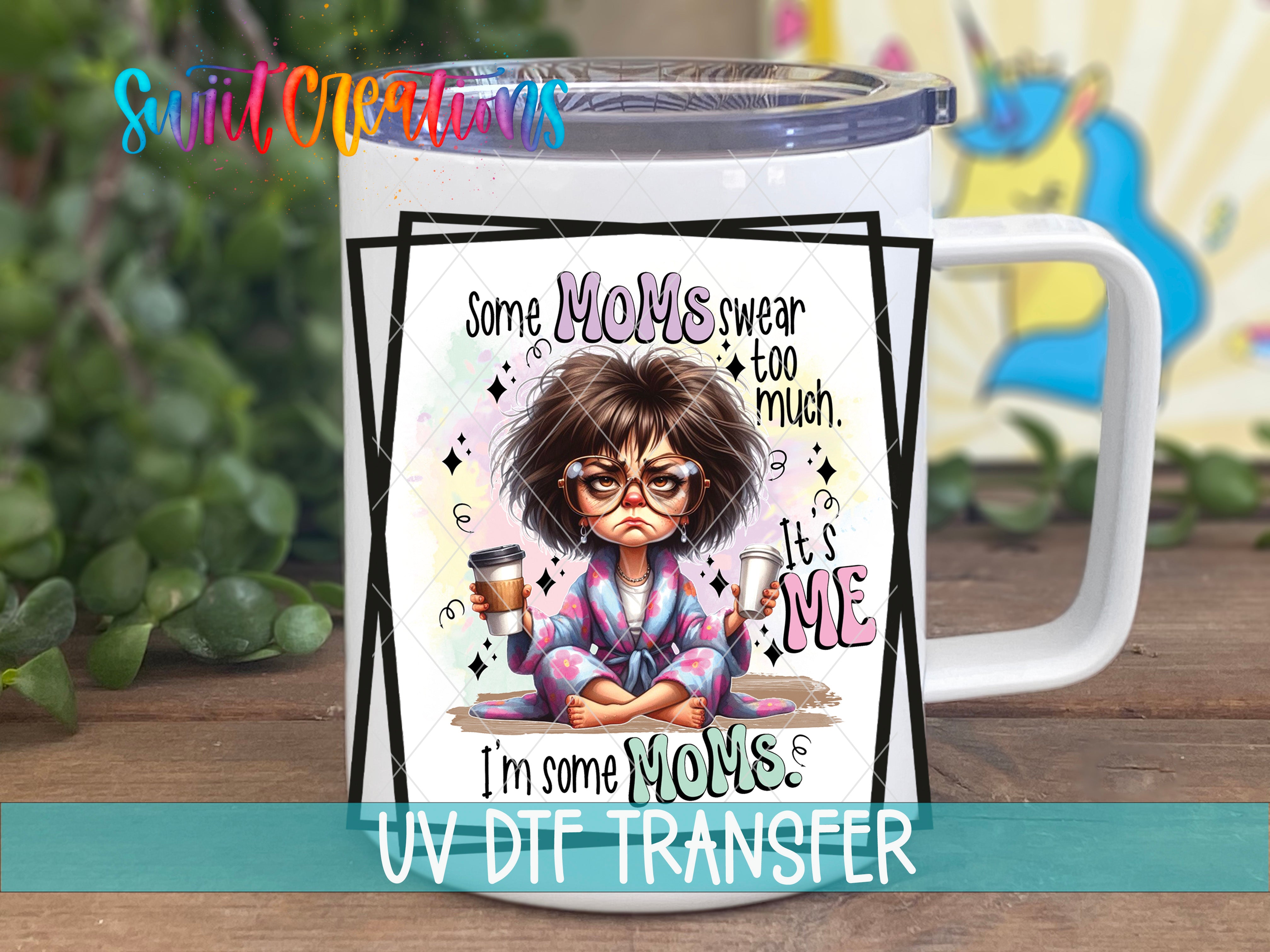 Swiit Creations UV DTF Some Moms Swear Too Much It's Me I'm Some transfer displayed on a white coffee mug