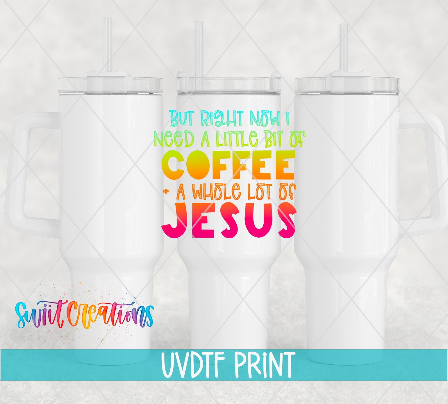 a white tumbler with a colorful text overlay that reads "But right now I need a little bit of COFFEE - A whole lot of JESUS". The tumbler is placed against a light gray background, and there is a watermark at the bottom that says "Swit Productions UVDF PRINT".