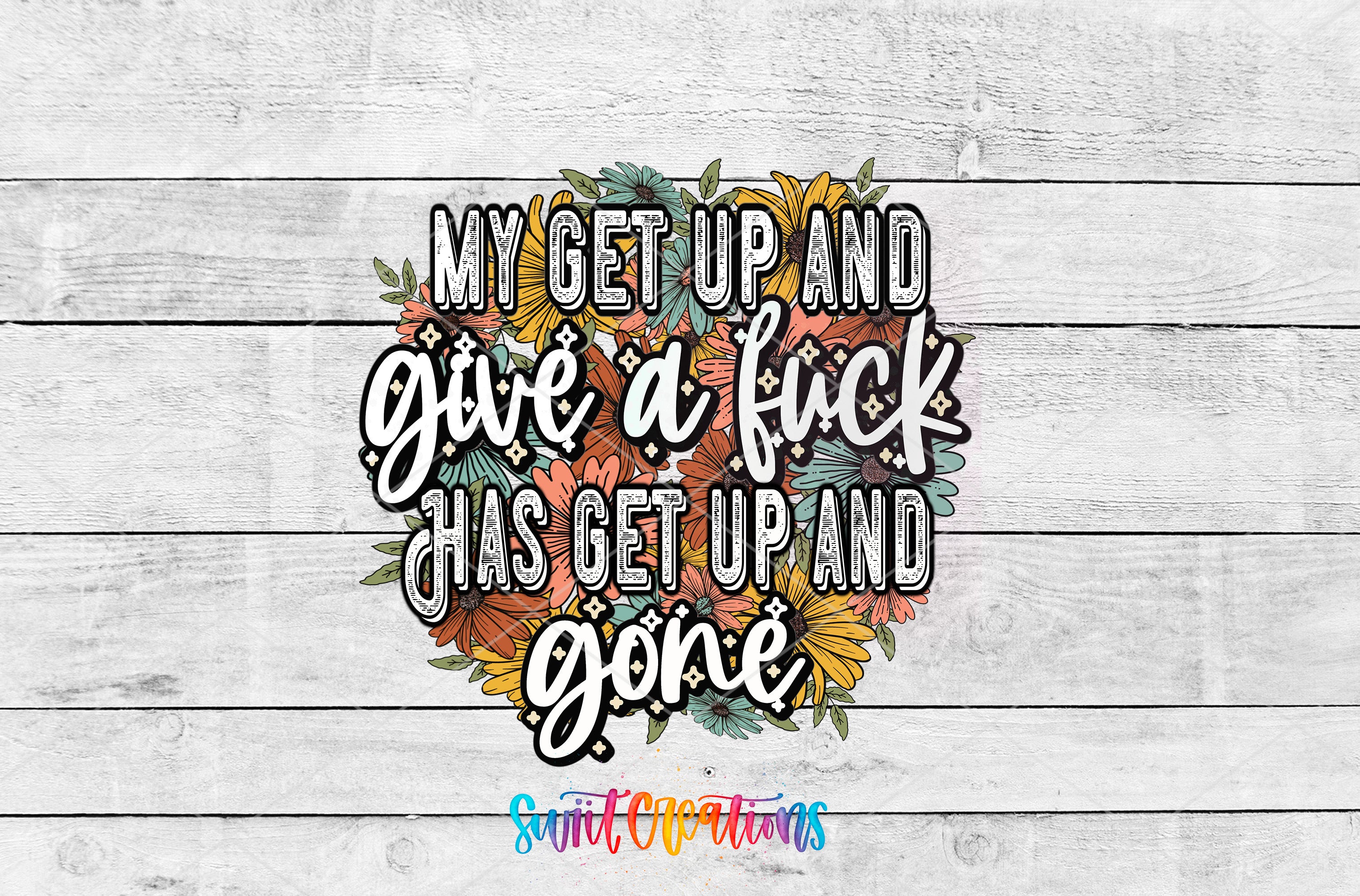 a colorful floral design with the text "MY GET UP AND GIVE A FUCK HAS GET UP AND GONE" written in a stylized font.