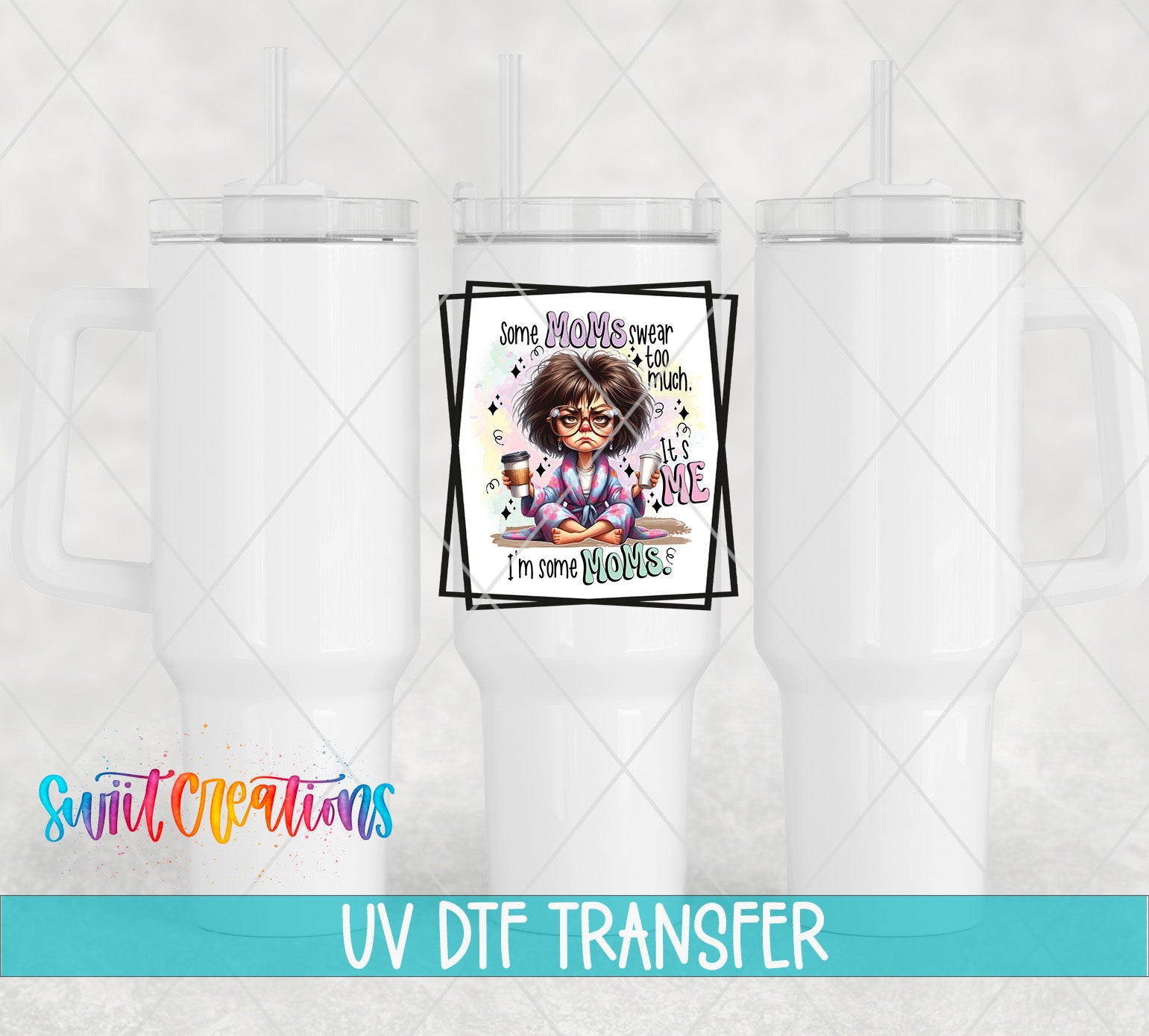 Swiit Creations UV DTF Some Moms Swear Too Much It's Me I'm Some transfer shown on a white tumbler set