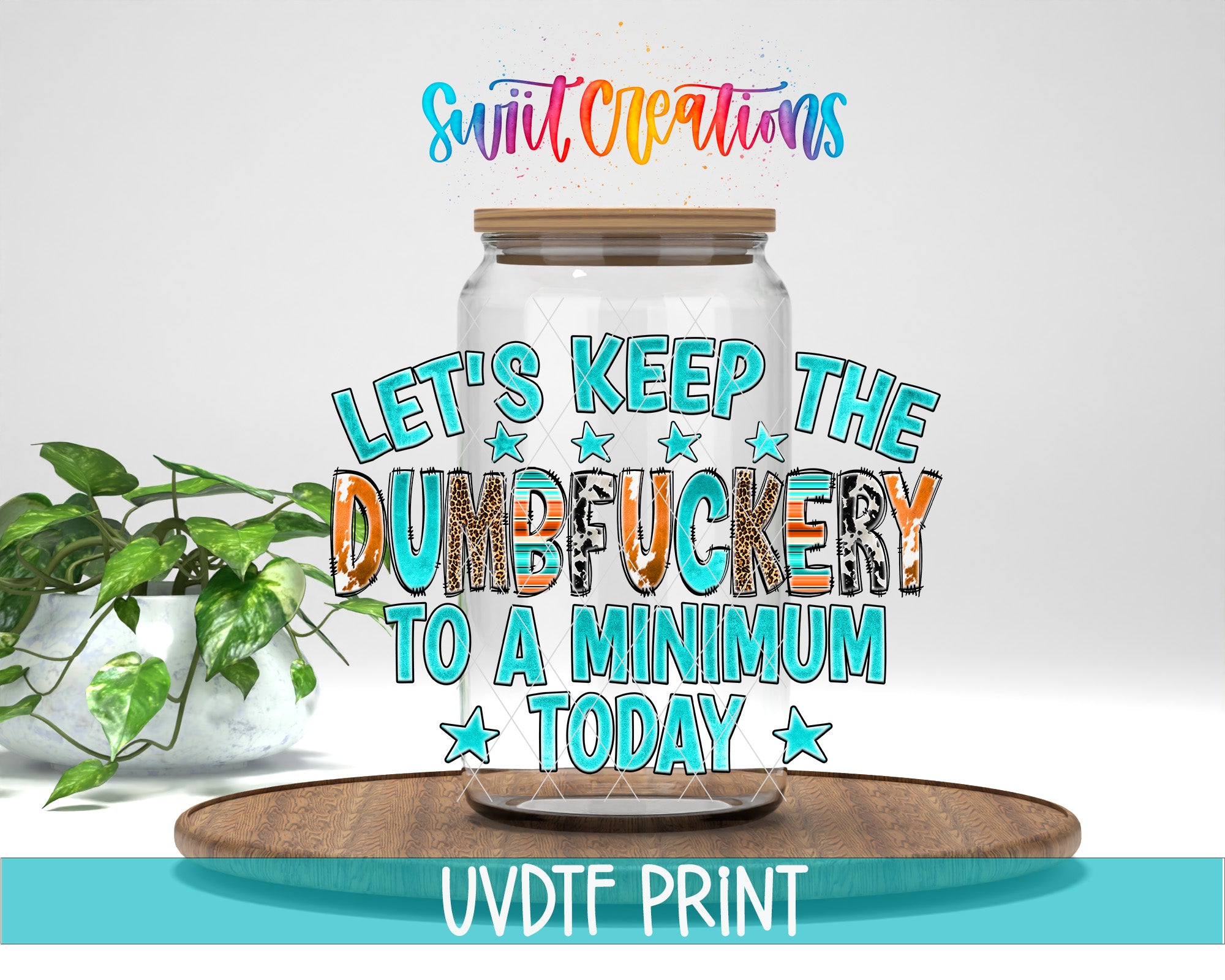 a large glass jar with a wooden lid, surrounded by a potted plant and a wooden tray. The text on the jar reads "Let's keep the dumbfucking to a minimum today" and is accompanied by a colorful, artistic design.