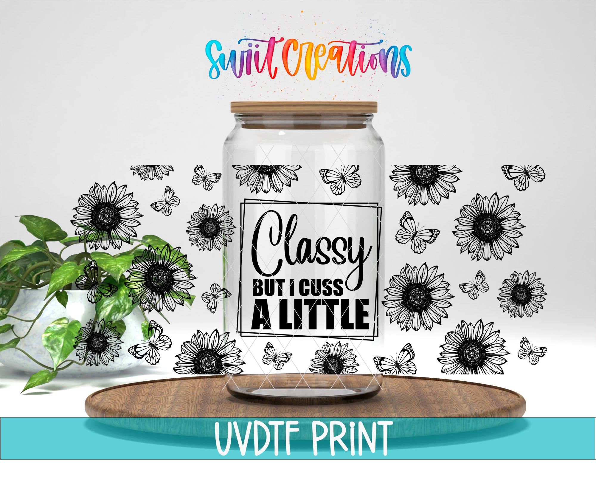 a glass jar with a label that says "Classy but I cuss a little" surrounded by black and white sunflowers and butterflies. The jar is placed on a wooden tray, and there is a plant in the background. The text "Swift Creations" is written above the jar, and "UVDF PRINT" is written at the bottom of the image.