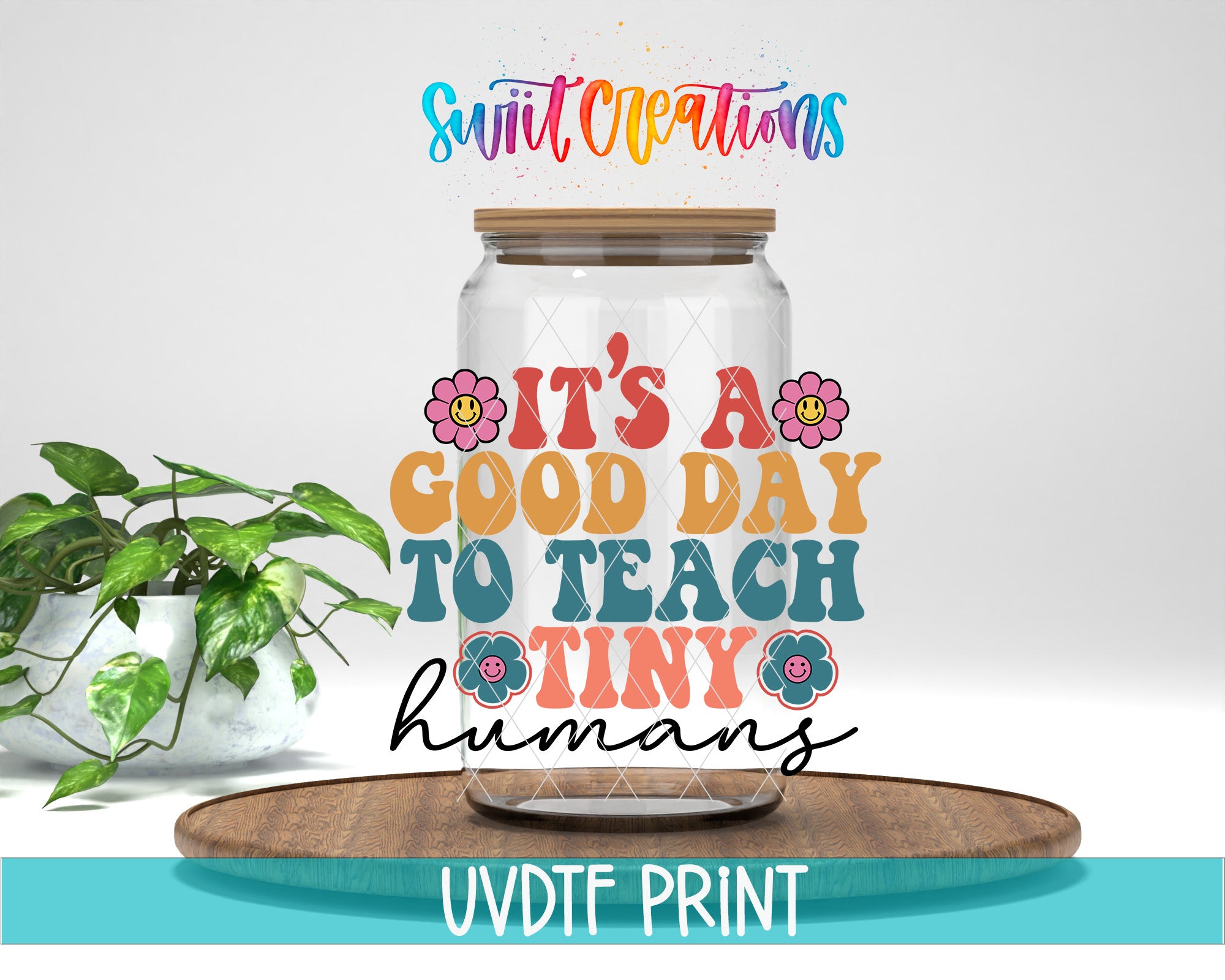 a glass jar with a wooden lid, surrounded by a potted plant and a wooden tray. The text on the jar reads "It's a good day to teach tiny humans", and the text on the wooden tray says "UVDF PRINT".