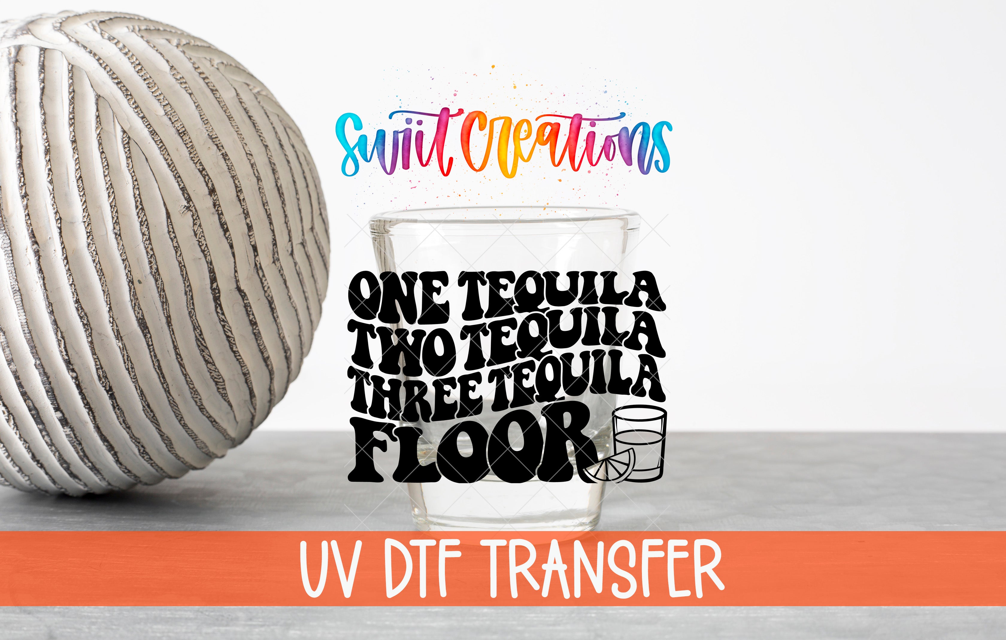 a glass of tequila with the text "ONE TEQUILA TWO TEQUILA THREE TEQUILA FLOOR" and a ball, along with the text "Swift Creations" and "UV Dtf Transfer" at the bottom.