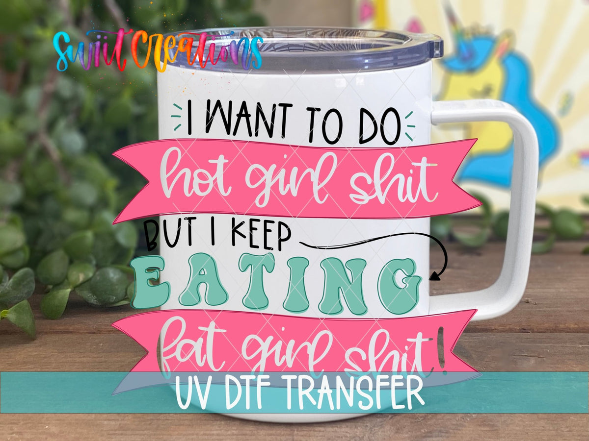 I Want To Do Hot Girl Sh!t But I Keep Eating Fat Girl Shit UV DTF Cup Decal | UV630 - Swiit Creations