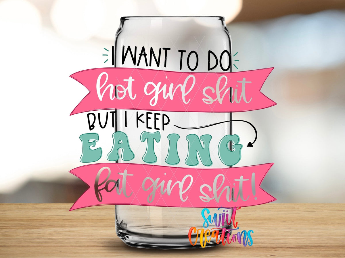 I Want To Do Hot Girl Sh!t But I Keep Eating Fat Girl Shit UV DTF Cup Decal | UV630 - Swiit Creations