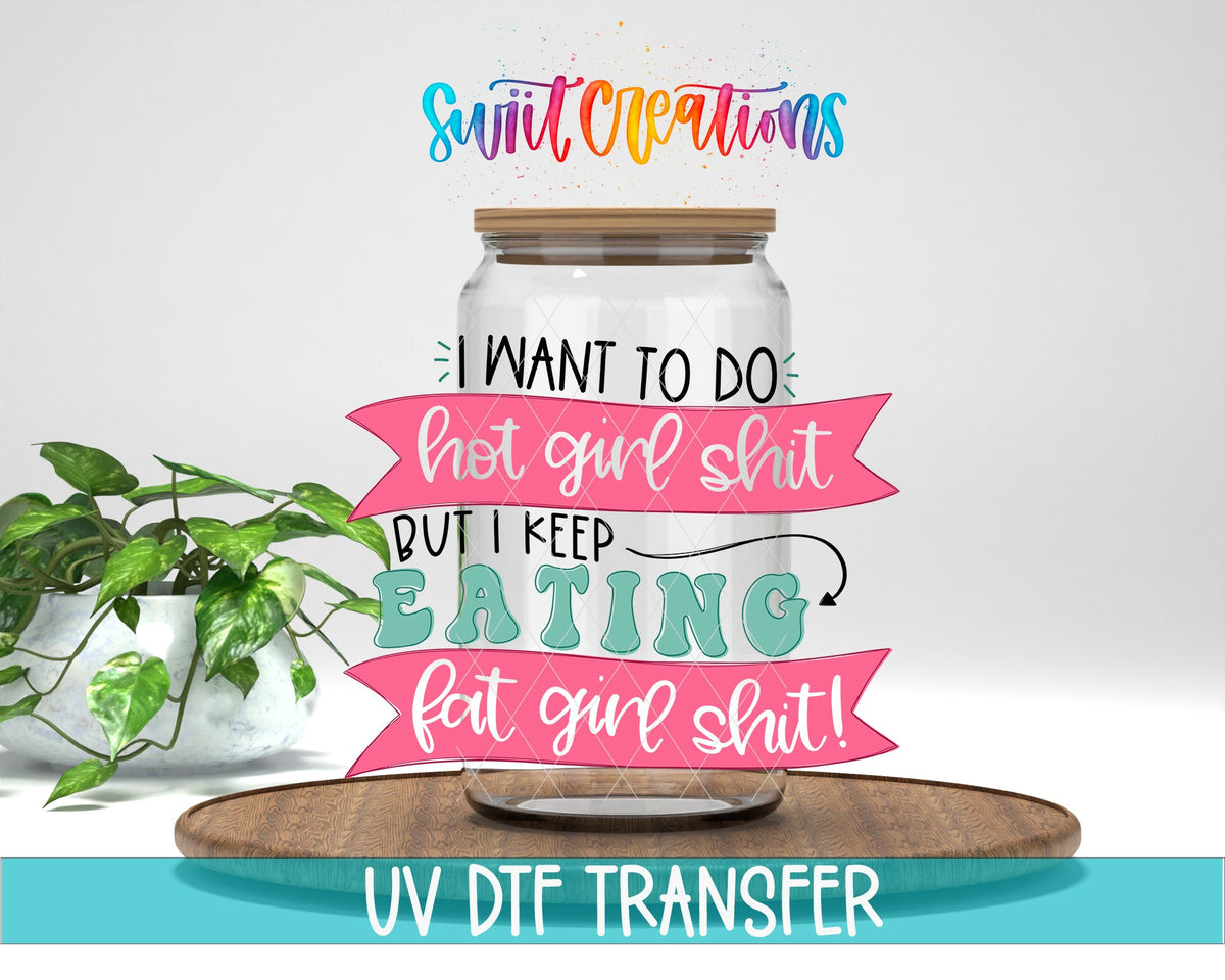 I Want To Do Hot Girl Sh!t But I Keep Eating Fat Girl Shit UV DTF Cup Decal | UV630 - Swiit Creations
