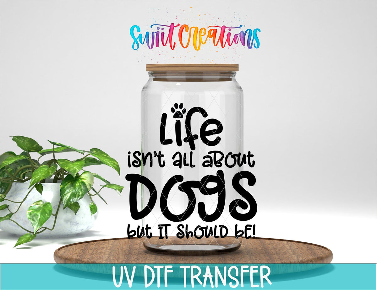 Life Isn't All About Dogs UV DTF Cup Decal | UV705 - Swiit Creations