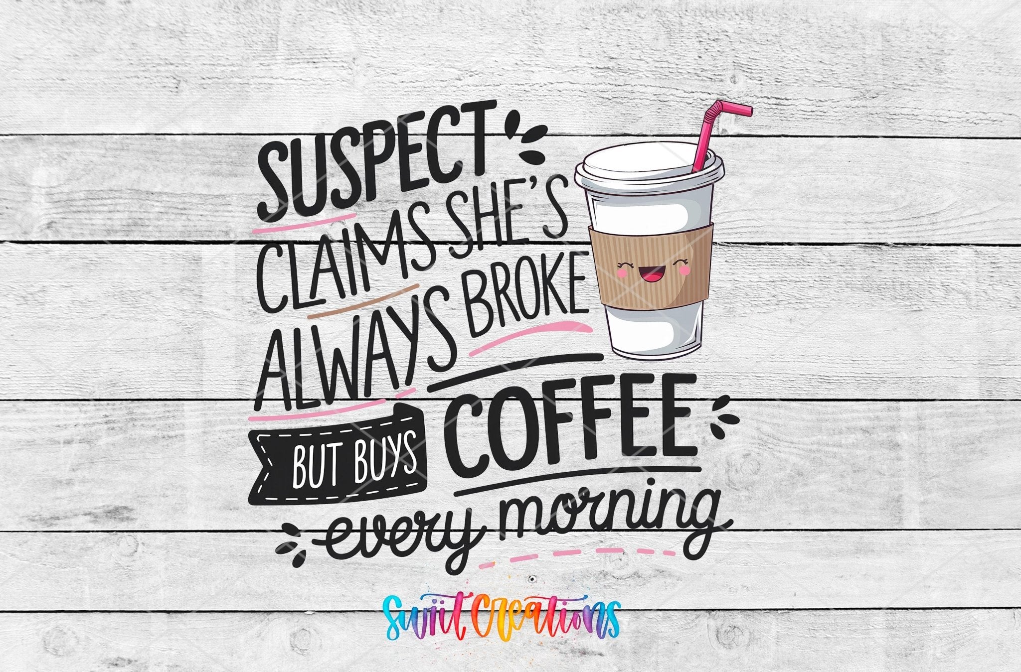Suspect Claims She is Always Broke But Buys Coffee Every Morning UV DTF transfer shown as a full artwork preview from Swiit Creations