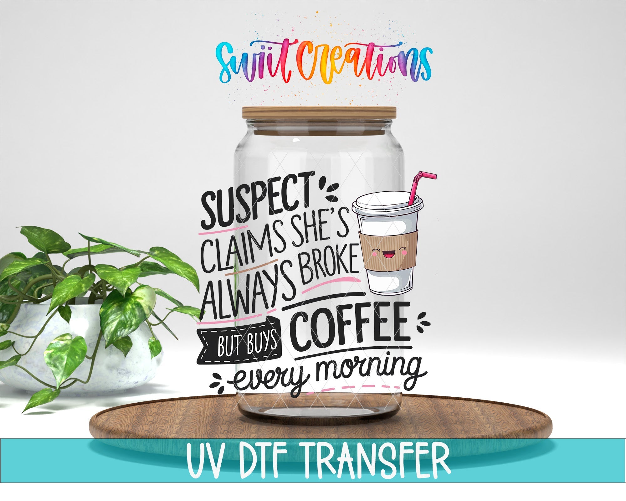 Suspect Claims She is Always Broke But Buys Coffee Every Morning UV DTF transfer displayed on a clear jar mockup from Swiit Creations