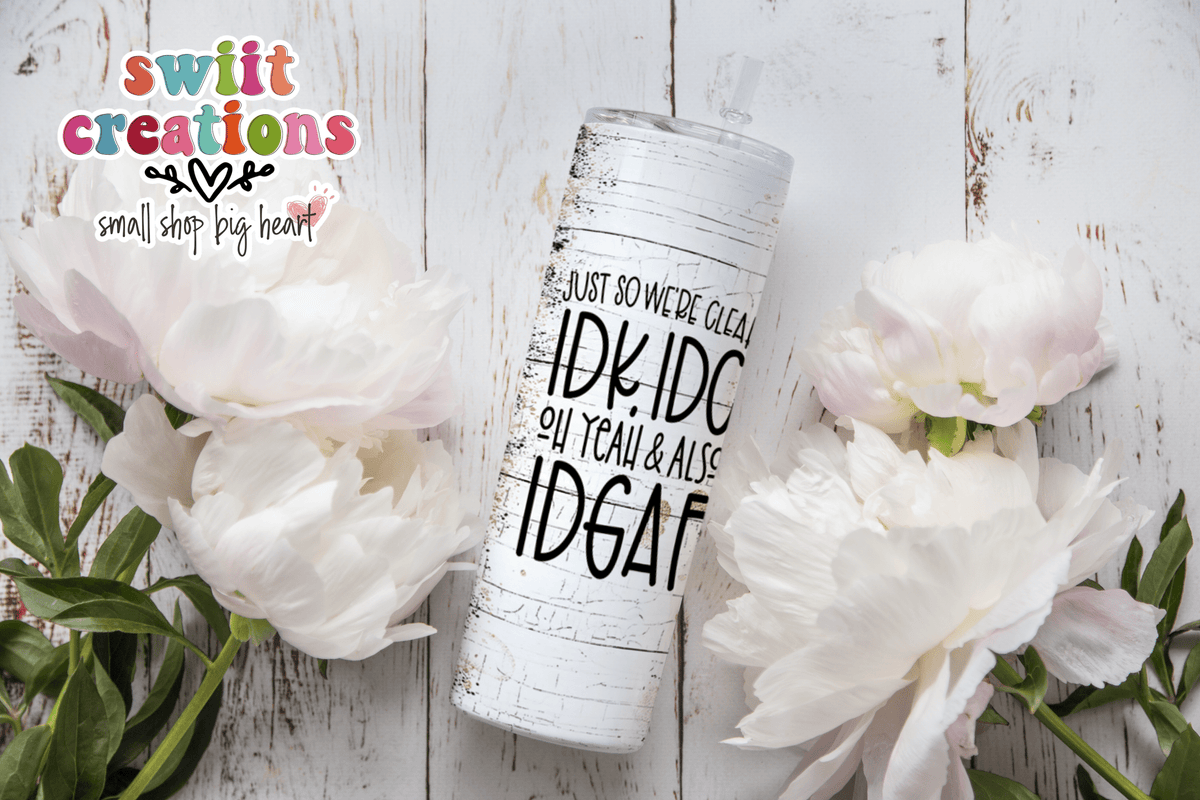 Just So We Are Clear IDK, IDC, Oh Yeah and Also IDGAF Tumbler (T319) - Swiit Creations