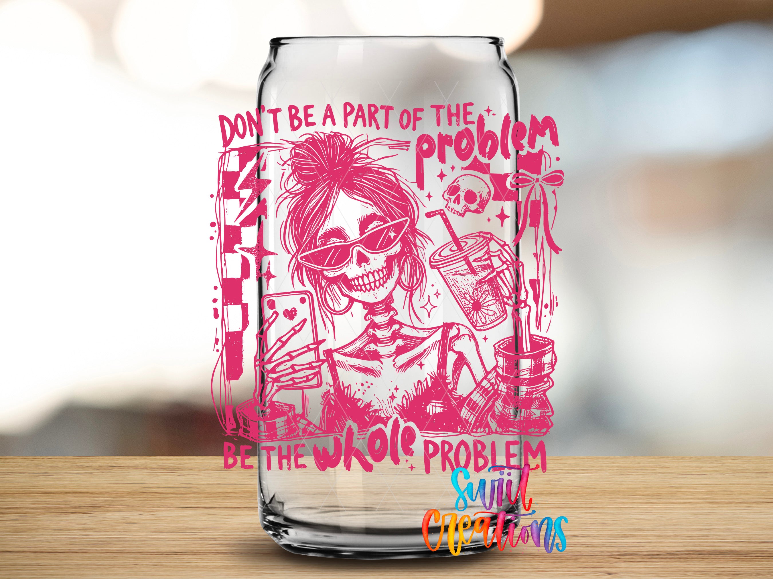 a glass with a pink and white design, including a skeleton wearing sunglasses and holding a drink. The text on the glass reads "Don't be a part of the problem, be the whole problem, solve it, celebrate it".