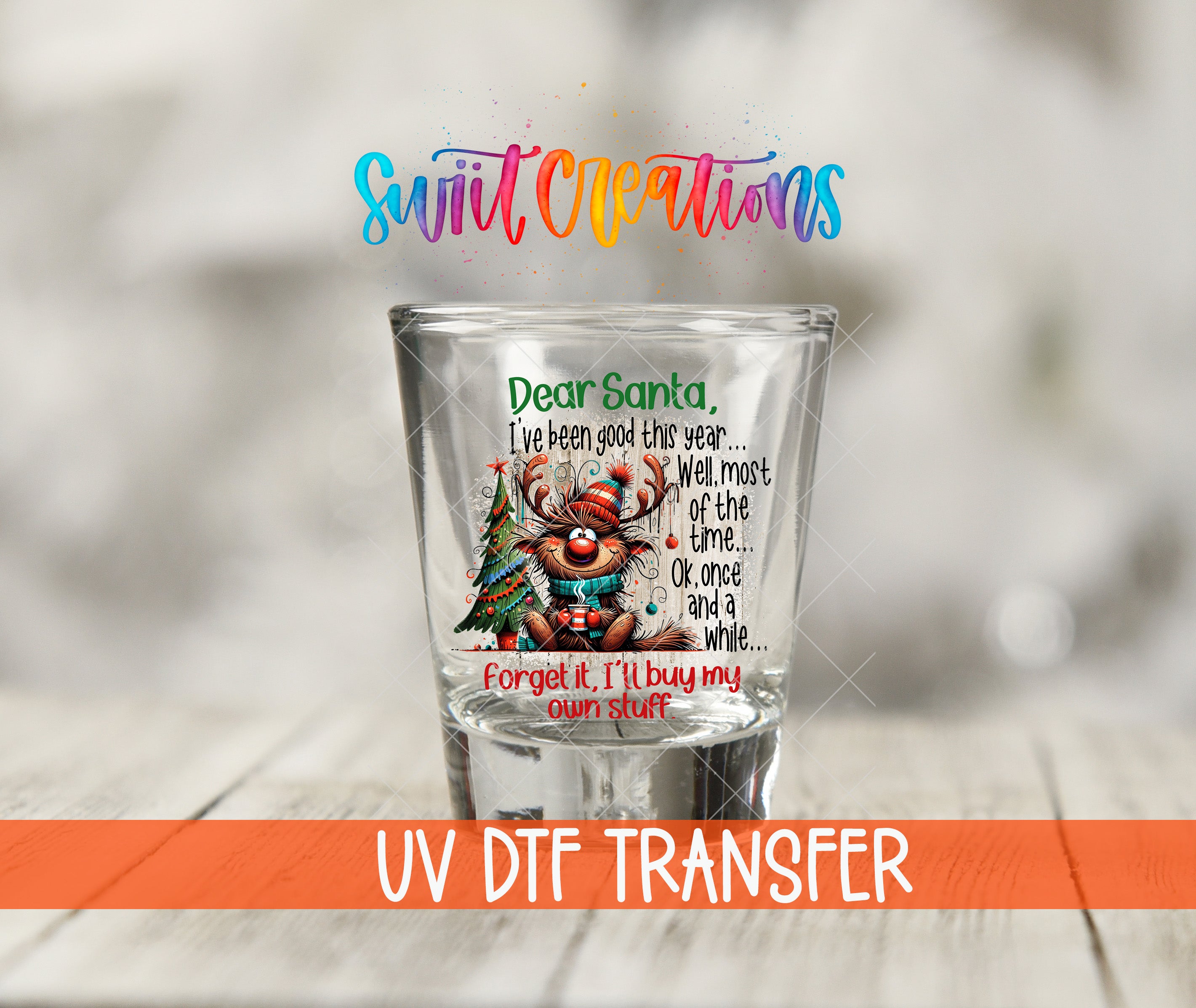 A shot glass with a colorful design featuring a reindeer and Christmas trees, along with a message that says "Dear Santa, I've been good this year. Well, most of the time, Ok, once and a while and a forget it, I'll buy my own stuff." The shot glass is placed on a wooden surface, and there is a rainbow-colored logo above it.