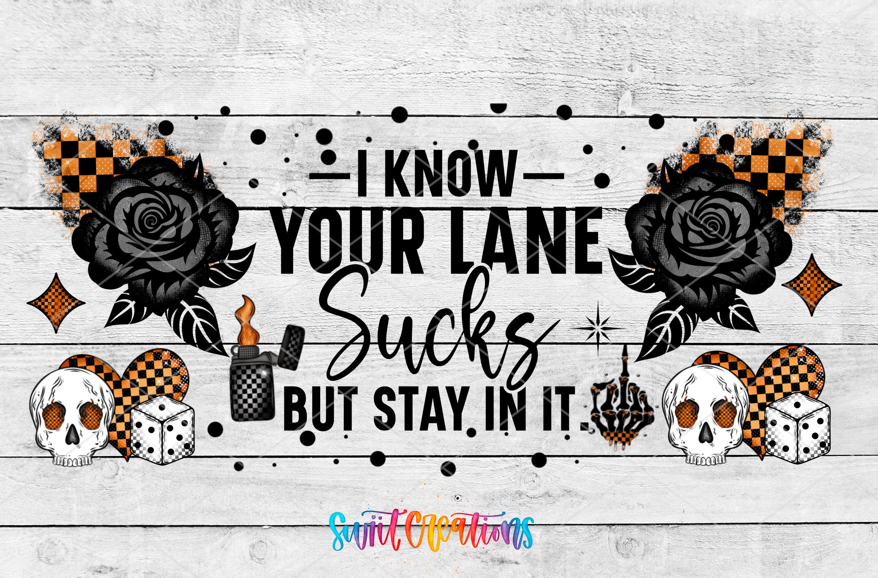a text-based graphic design with various elements such as roses, dice, and skulls. The text reads "I KNOW YOUR LANE SUCKS BUT STAY IN IT."