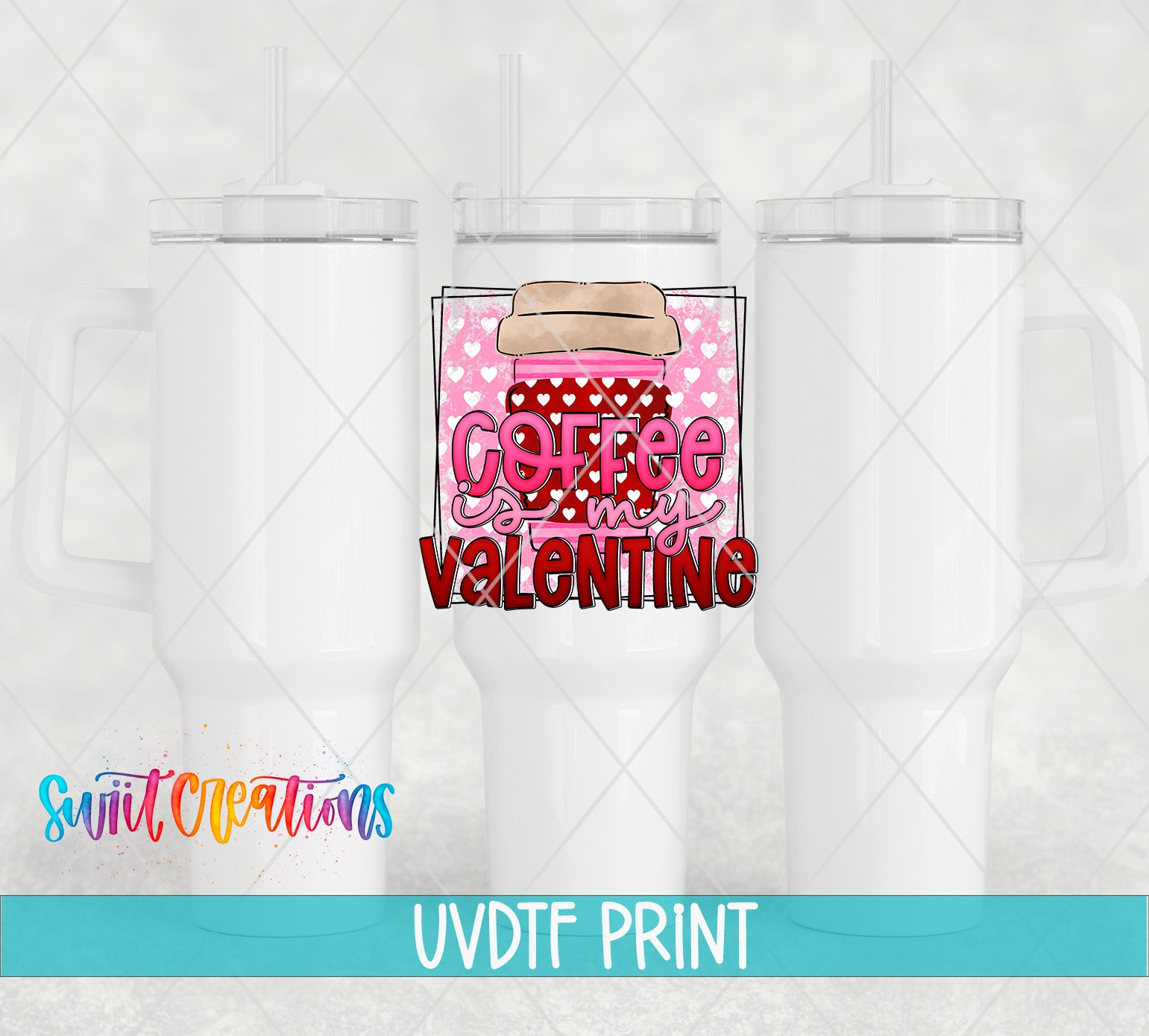 three white tumblers with a pink and red design on the center, which says "Coffee is my Valentine". The text is in a cursive font and is surrounded by hearts. The image also includes the text "Swit Creations UVDF PRINT" at the bottom.