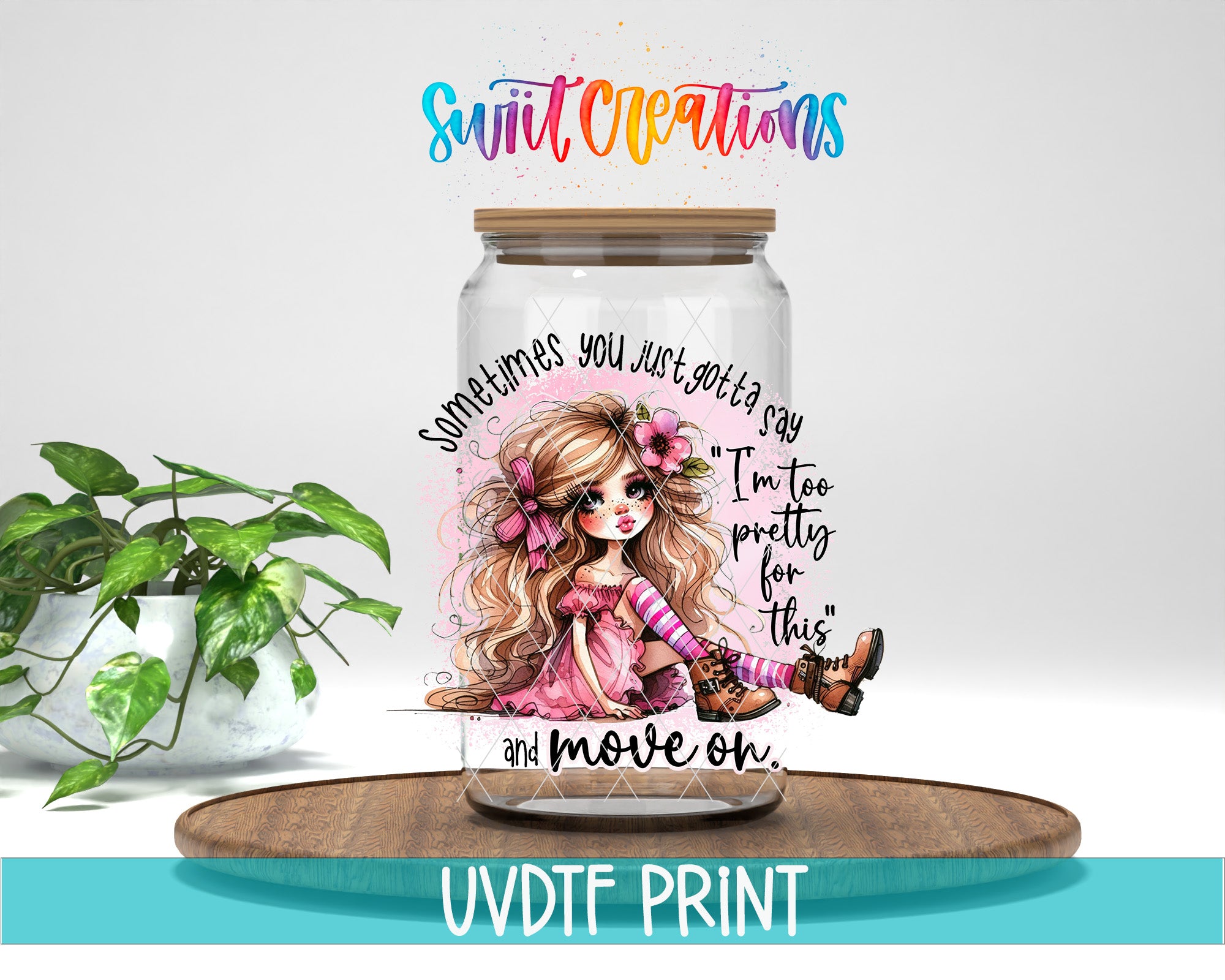 A glass jar with a colorful illustration of a young girl with long hair and a flower in her hair, along with the text "Sometimes you just gotta say I'm too pretty for this" and "and move on". The jar is placed on a wooden surface, and there is a potted plant in the background.