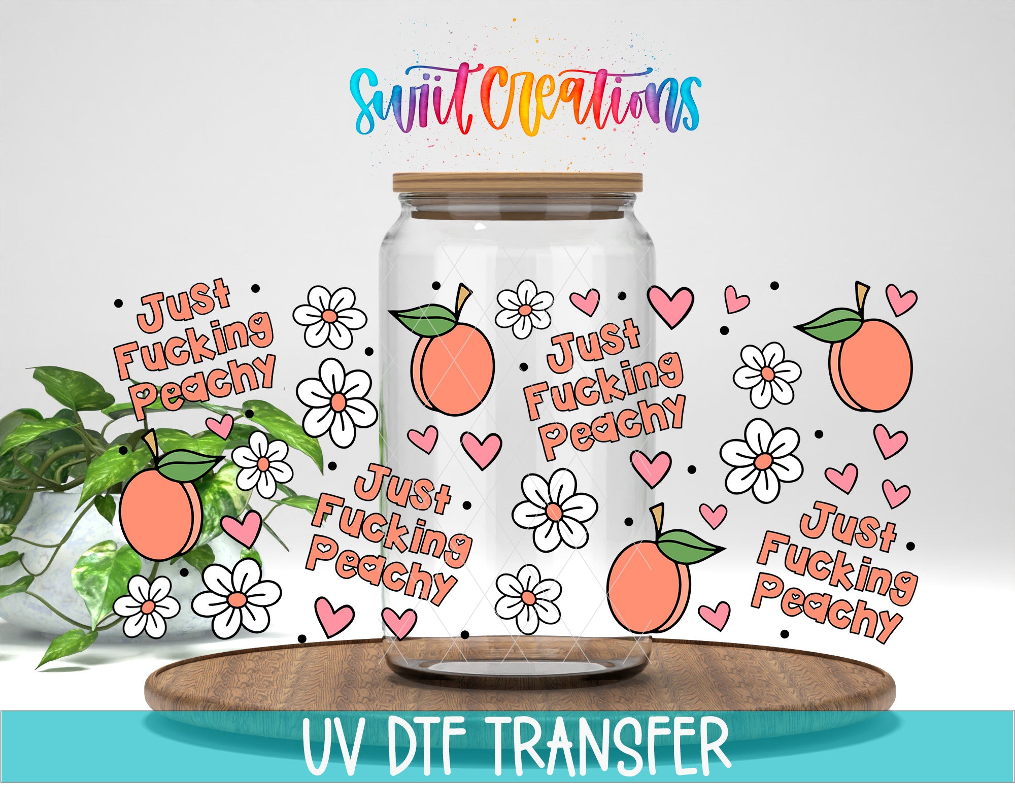 a clear glass jar with various text and illustrations related to peaches, such as "Just Fucking Peachy", "Just Fucking Peachy", and "Just Fucking Peachy", along with illustrations of peaches and flowers. The jar is placed on a wooden surface, and there is a plant in the background. The image also includes the text "Swift Creations" and "UV Dtf Transfer".