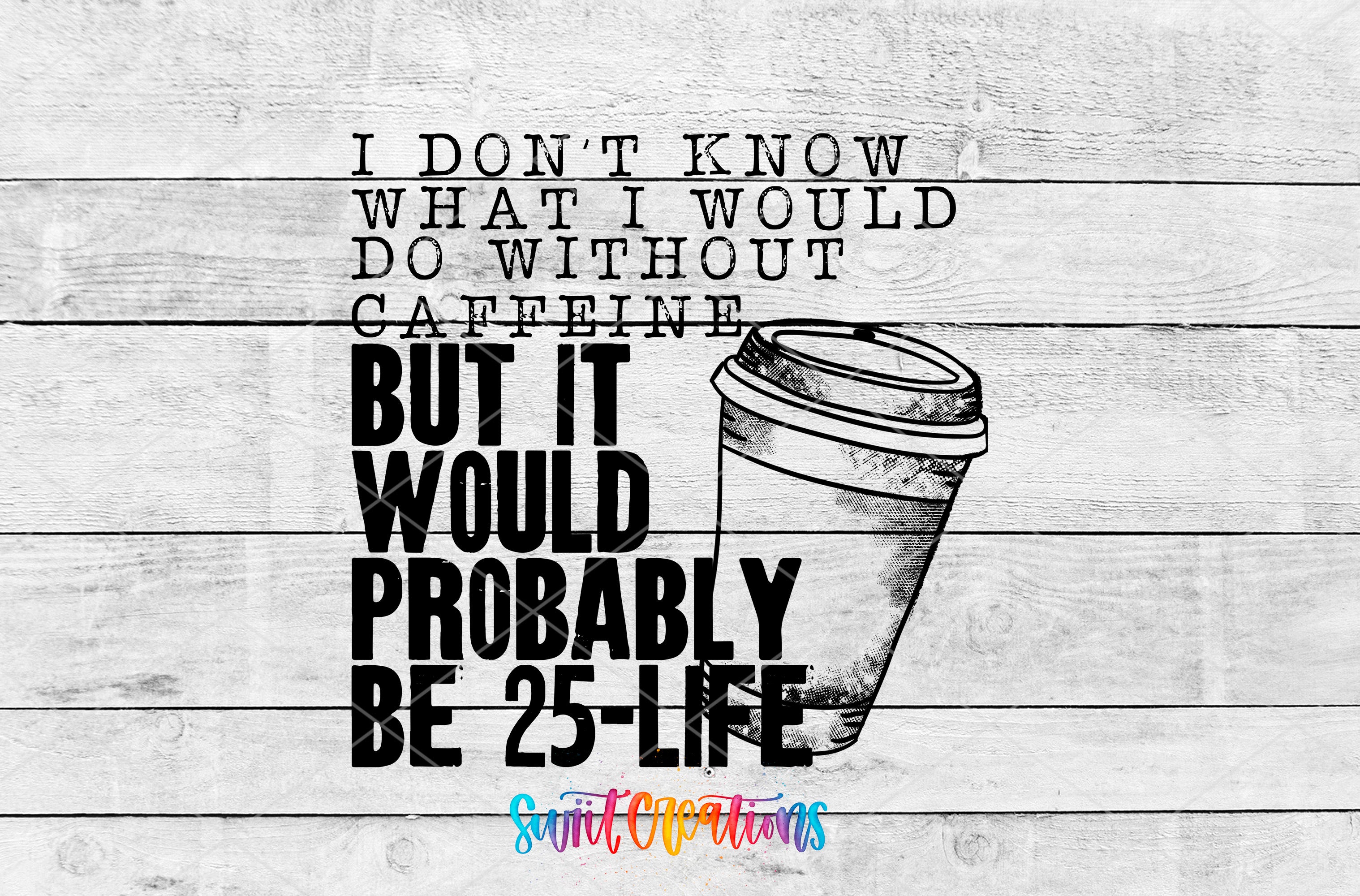 a humorous text overlay on a wooden background, which reads "I don't know what I would do without caffeine, but it probably be 25-life".