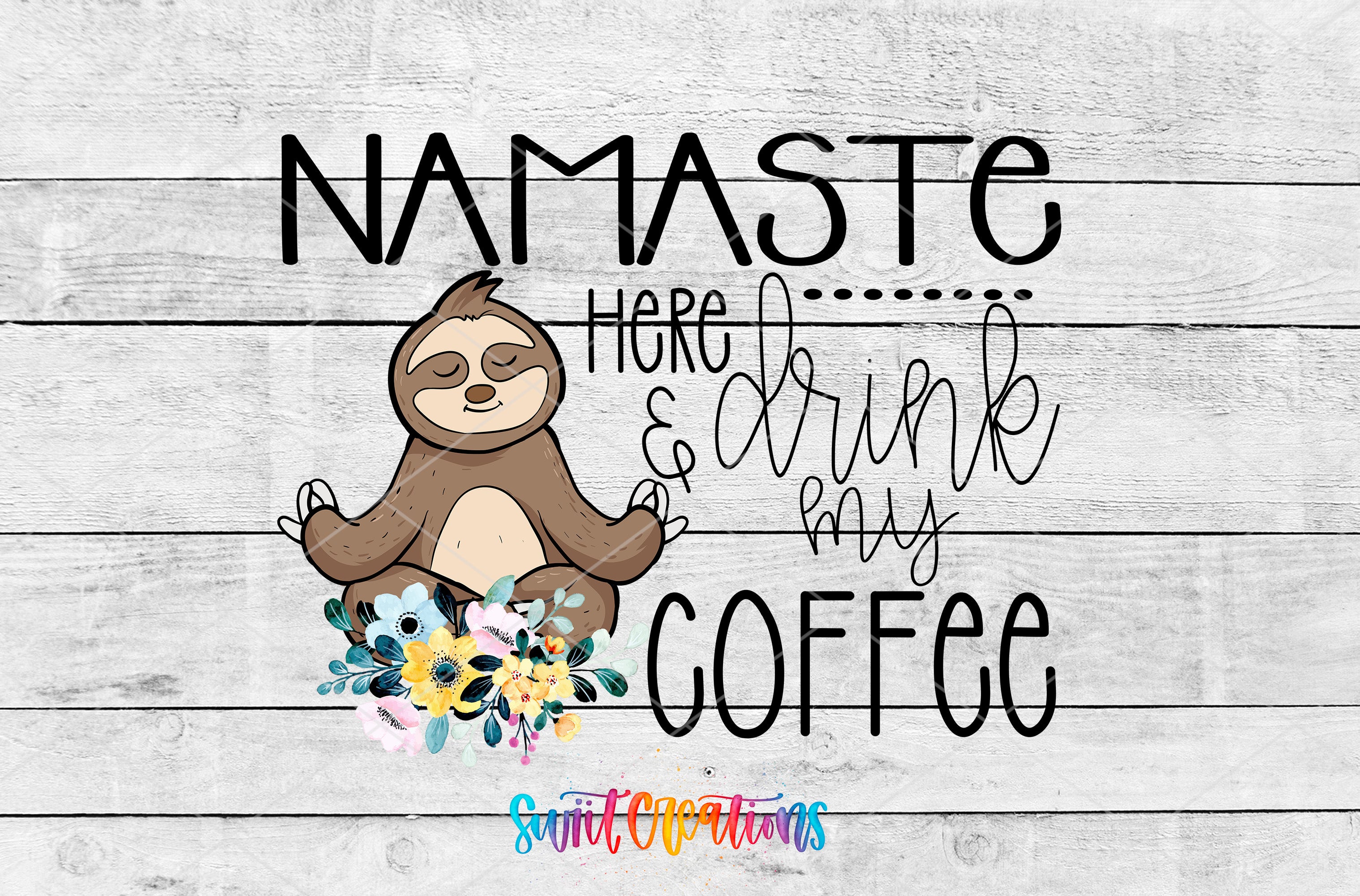 a sloth sitting in a meditative pose with a flower bouquet in front of it, accompanied by the text "NAMASTE here...drink my COFFEE".