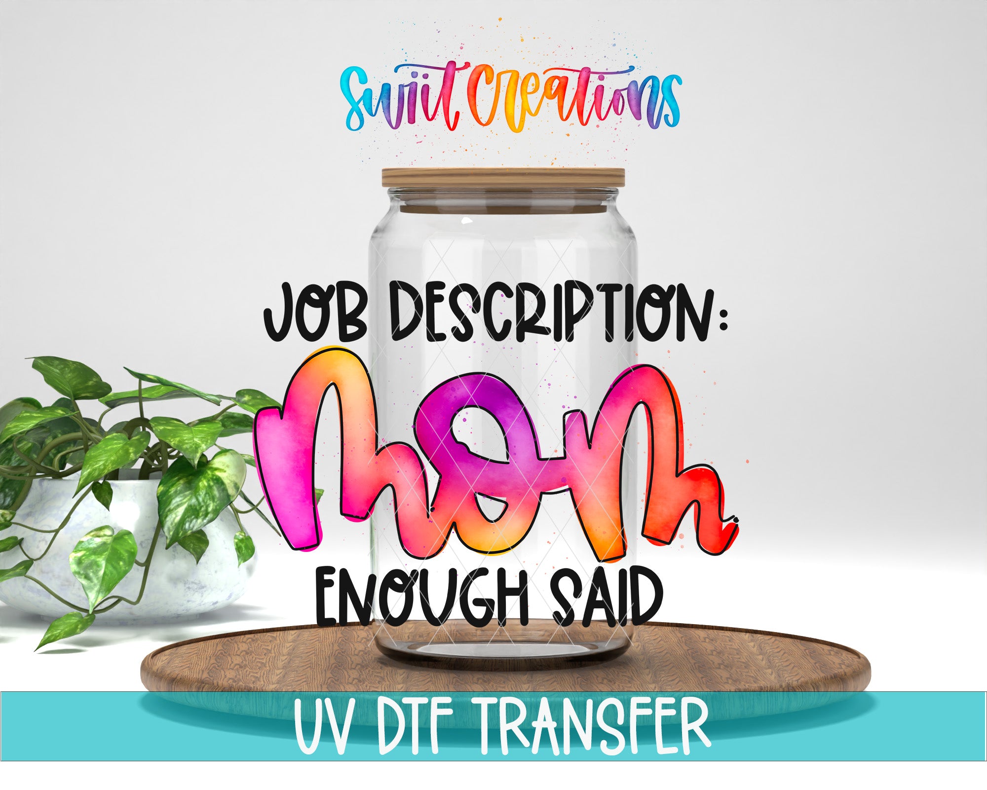 a glass jar with a wooden lid, surrounded by a potted plant, with text overlaid that reads "Job Description: Mom Enough Said" and "UV DFT Transfer".