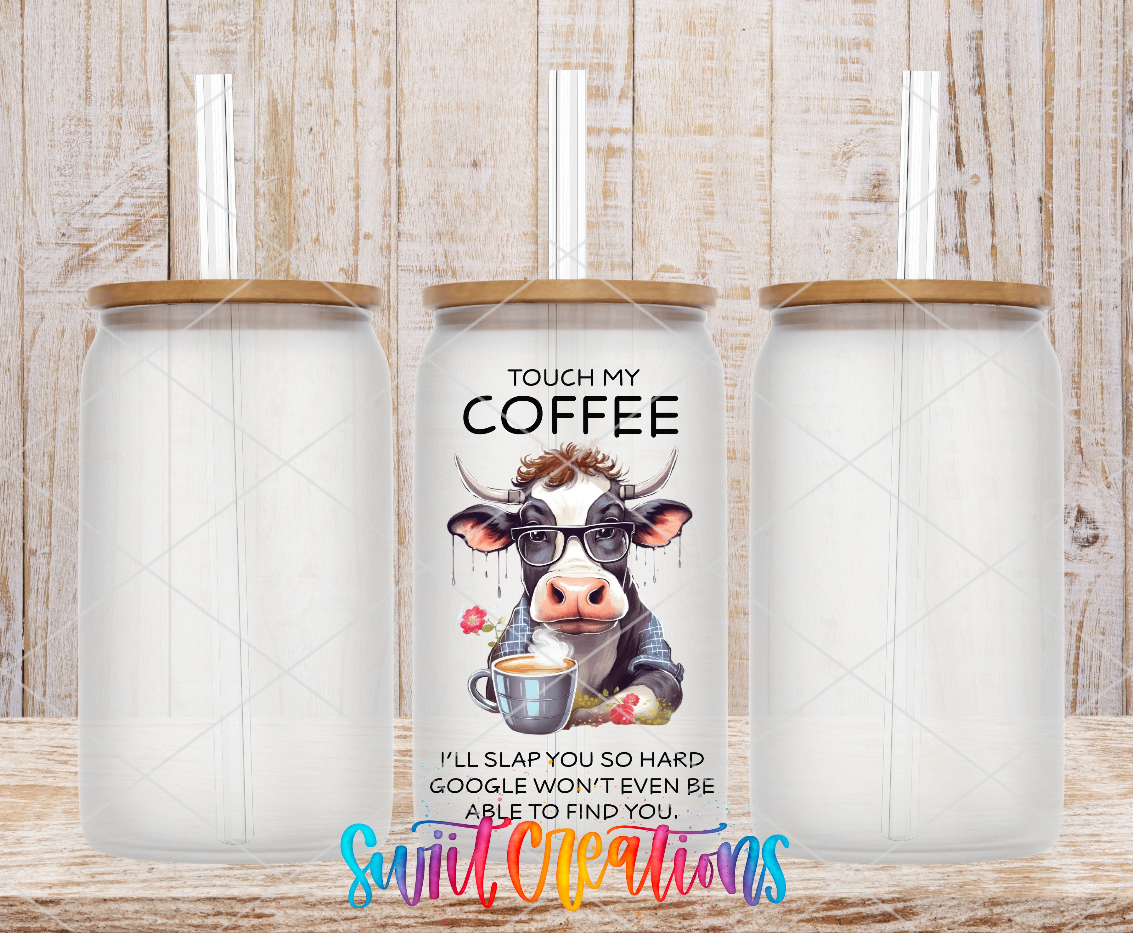 three clear glass tumblers with straws, each with a unique design. The central tumbler has a cow design and a humorous caption that reads "TOUCH MY COFFEE I'll slap you so hard Google won't even be able to find you."