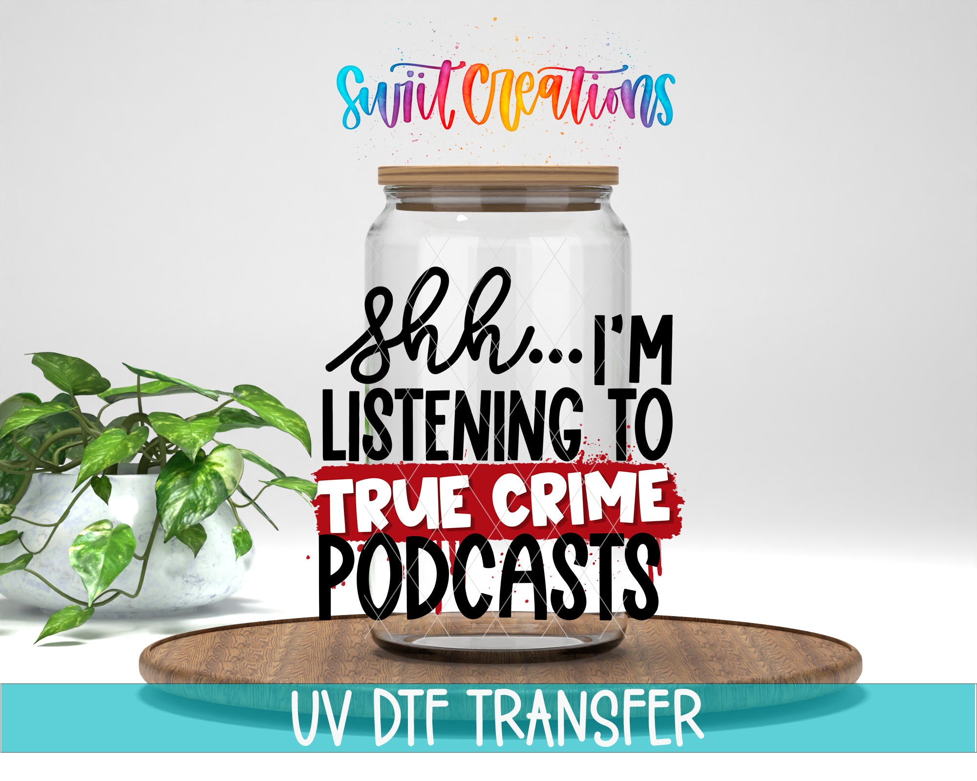 a clear glass jar with a wooden lid, placed on a wooden surface. The jar has text written on it, which says "shh... I'm listening to true crime podcasts". There is also text at the bottom of the image that says "UV DFT Transfer".