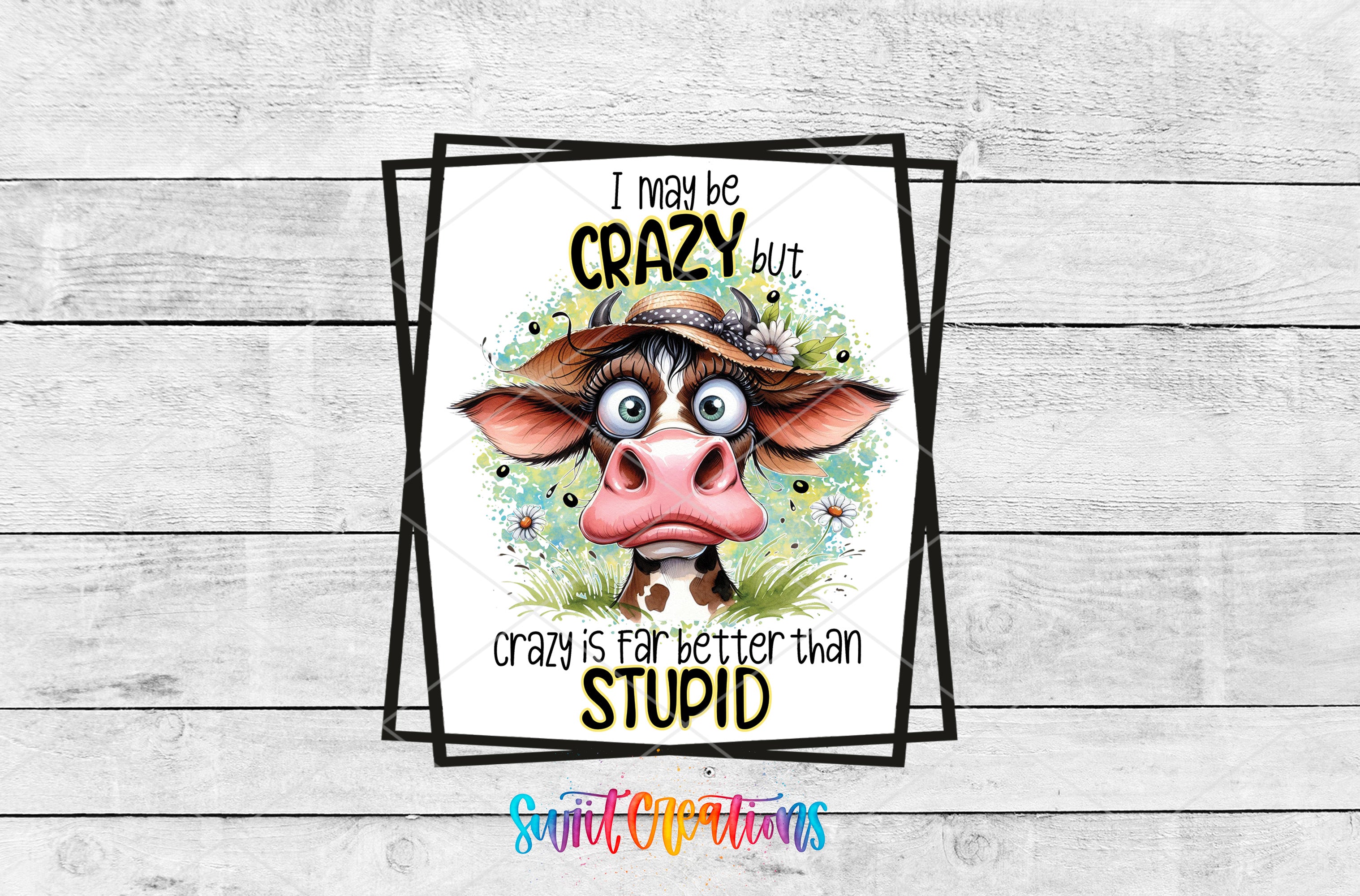 a cartoon cow with a surprised expression, surrounded by flowers and grass, and includes text that reads "I may be crazy but crazy is fat better than stupid".