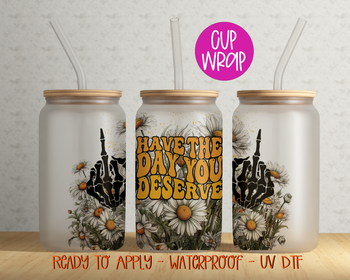 Have The Day You Deserve 16oz Cup Wrap - UV DTF - DTF104