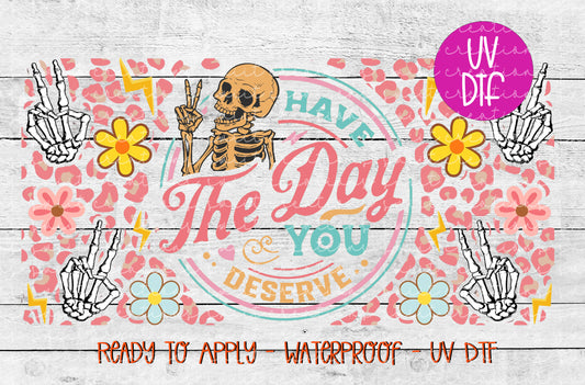 Have the Day You Deserve Tumbler Wrap UVDTF | DTF166