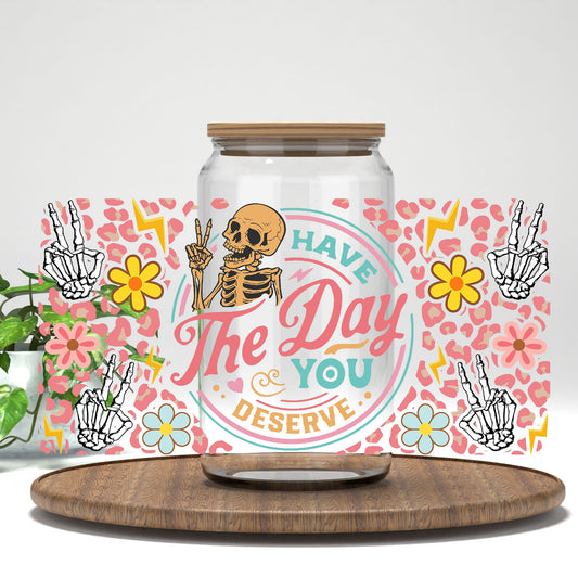 Have the Day You Deserve UV DTF full wrap on a clear glass can
