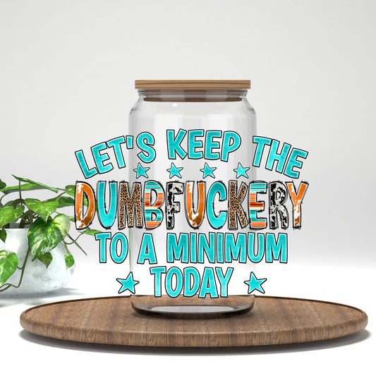 Let's Keep the Dumbf*ckery to a Minimum UV DTF wrap on a clear glass can