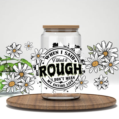 When I Said I Liked It Rough daisies and stamp UV DTF full wrap on a clear glass can