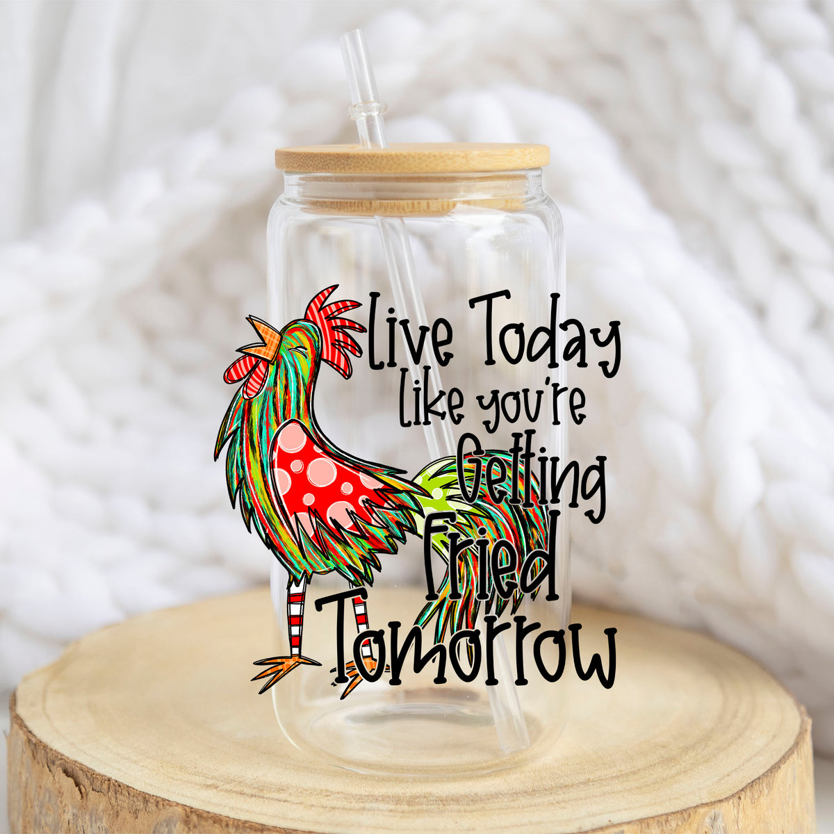 Live Today Like You're Getting Fried Tomorrow design on a 16 oz glass tumbler