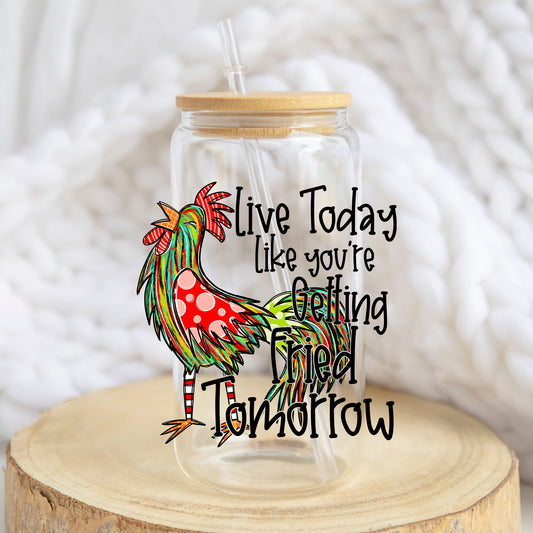 Live Today Like You're Getting Fried Tomorrow design on a 16 oz glass tumbler