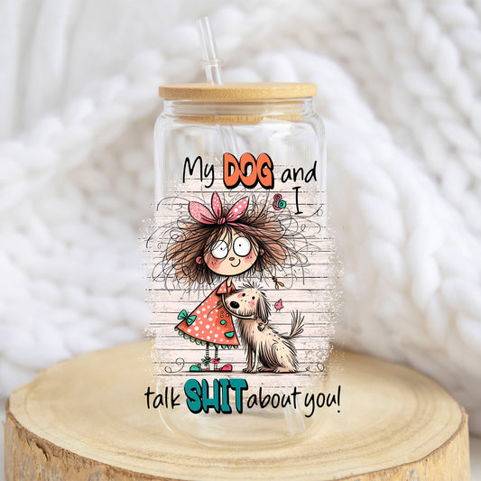 My Dog and I Talk Sh*t About You design on a 16 oz glass tumbler