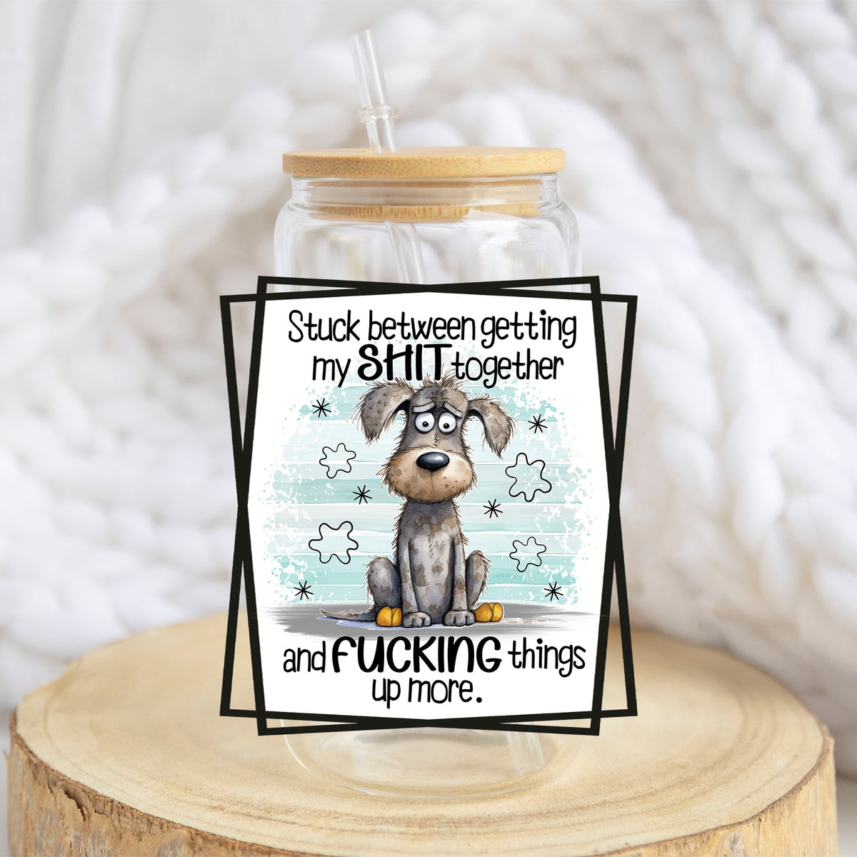 Stuck Between Getting My Sh*t Together design on a 16 oz glass tumbler