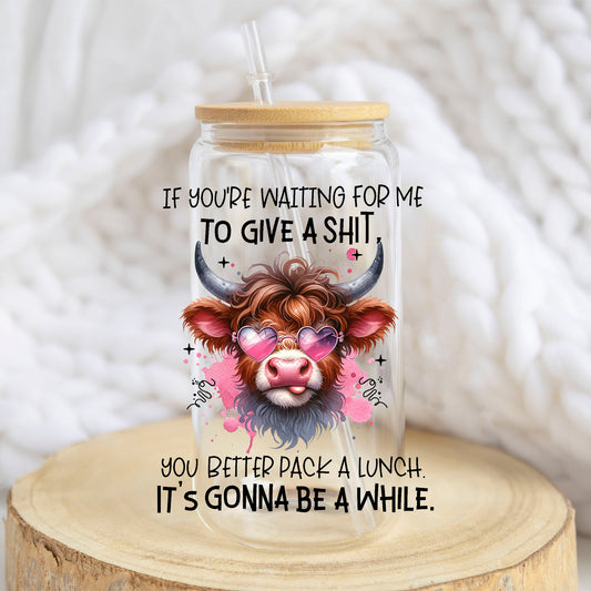 If You Are Waiting for Me Cow design on a 16 oz glass tumbler