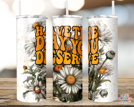 Have the Day You Deserve Tumbler (T500)