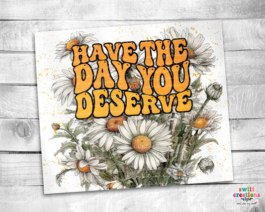 Have the Day You Deserve Tumbler (T500)