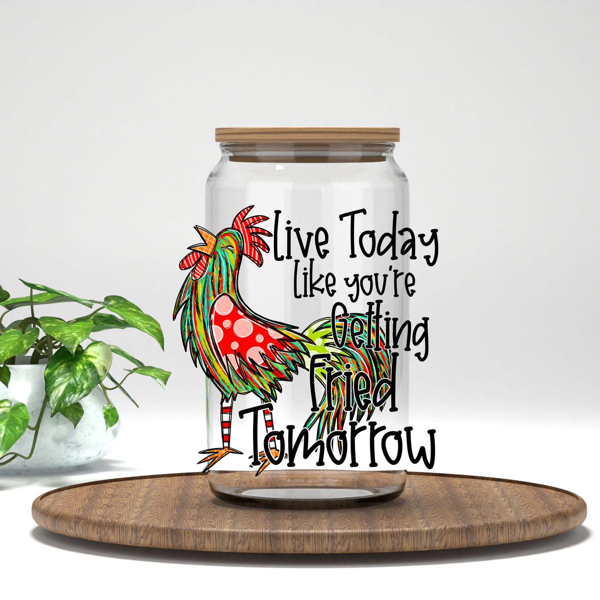 Live Today Like You're Getting Fried Tomorrow UV DTF transfer on a clear glass can