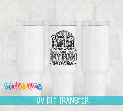 I Wish Jolene Would Take My Man UV DTF transfer on white 40 oz tumblers