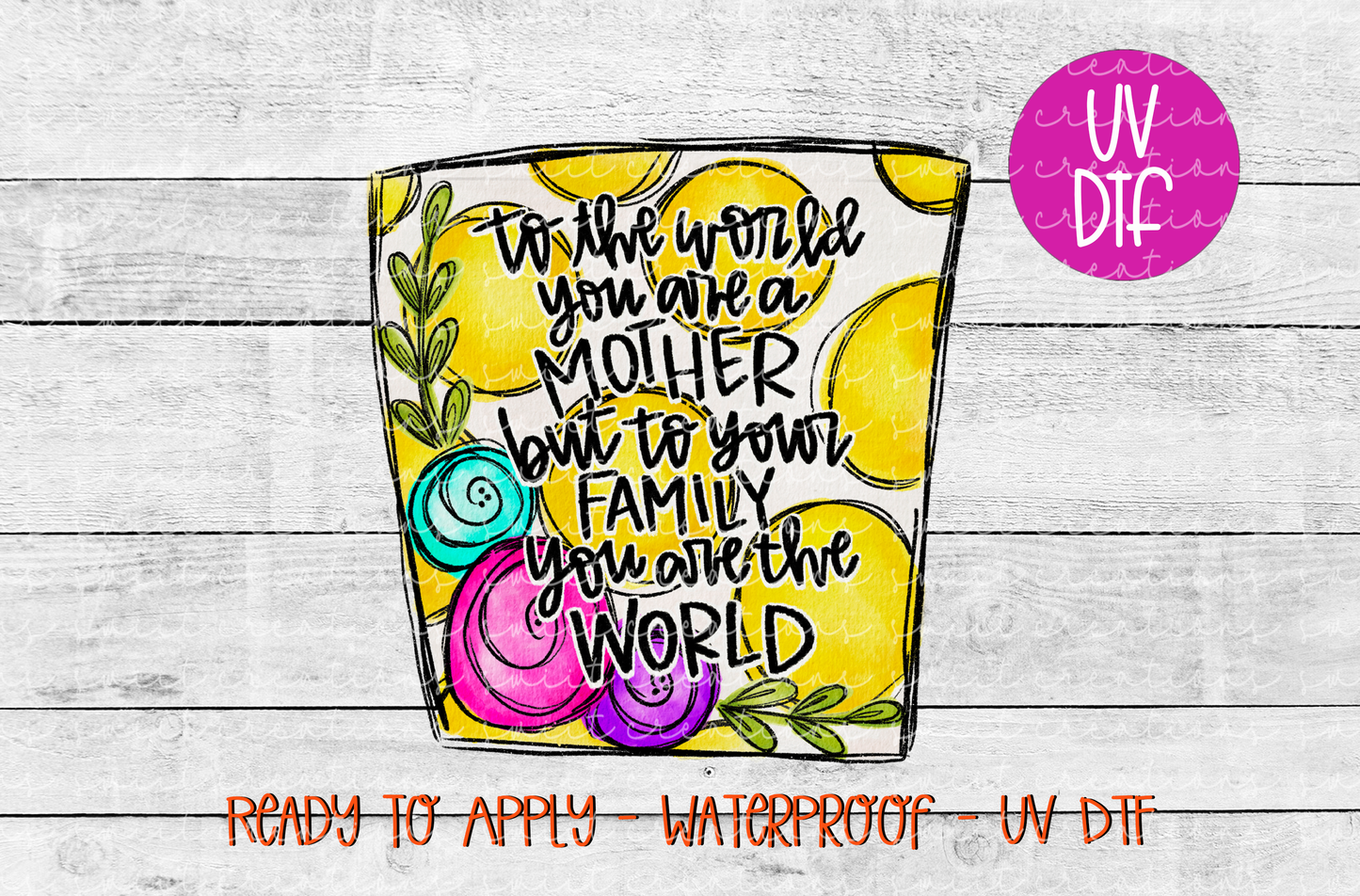 To the World You Are a Mother, but To Your Family You Are The World UV DTF - UV661 (4x4)