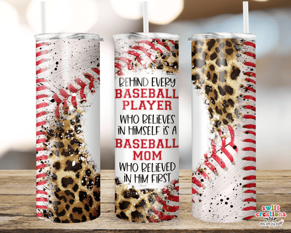 Behind Every Baseball Player Who Believes In Himself is a Baseball Mom Who Believed In Him First Tumbler Wrap JPG - Swiit Creations
