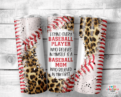 Behind Every Baseball Player Who Believes In Himself is a Baseball Mom Who Believed In Him First Tumbler Wrap JPG - Swiit Creations