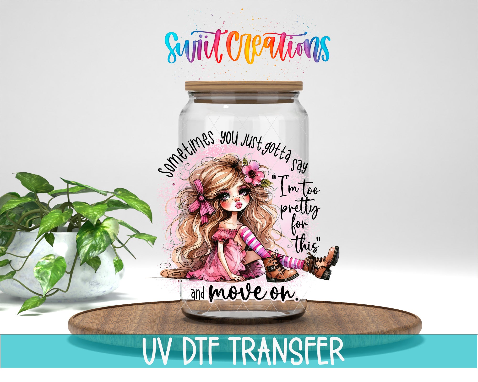 A glass jar with a colorful illustration of a young girl and the text "Sometimes you just gotta say 'I'm too pretty for this' and move on." The jar is placed on a wooden surface, and there is a potted plant in the background.