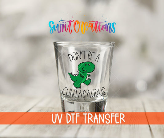 Don't Be a Cuntasaurus UV DTF Shot Glass Transfer | SG011 - Swiit Creations