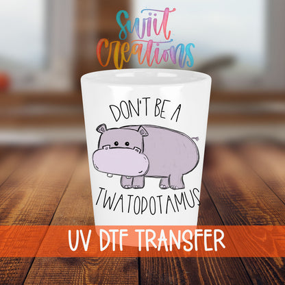 Don't Be a Twatopotamus shot glass transfer on a white shot glass on a wooden table