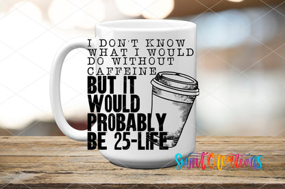 I Don't Know What I Would Do Without Caffeine UV DTF transfer on a white ceramic coffee mug