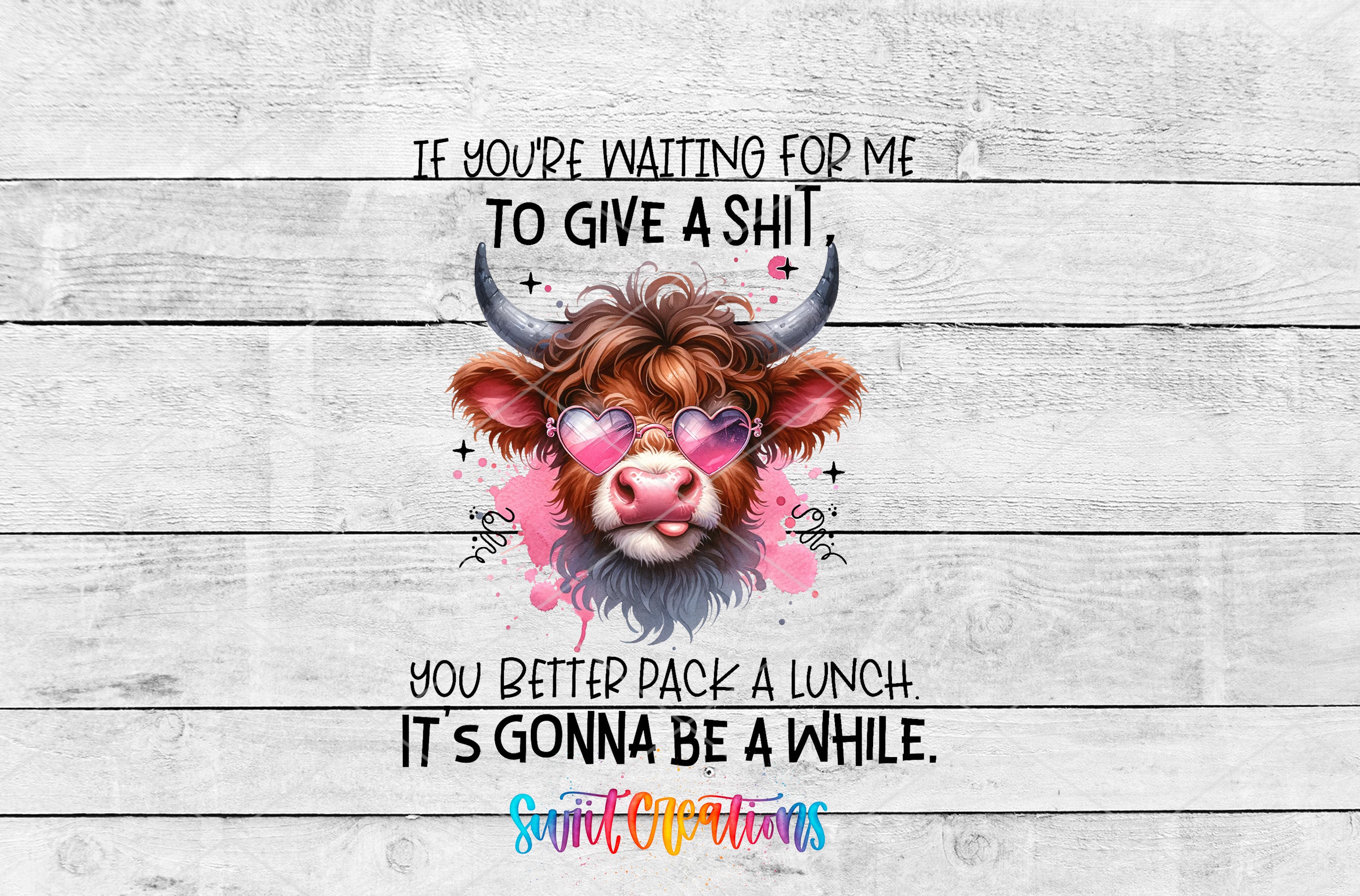 a cartoon cow with horns and heart-shaped glasses, accompanied by a humorous text overlay that reads "If you're waiting for me to give a shit, you better pack a lunch. It's gonna be a while."