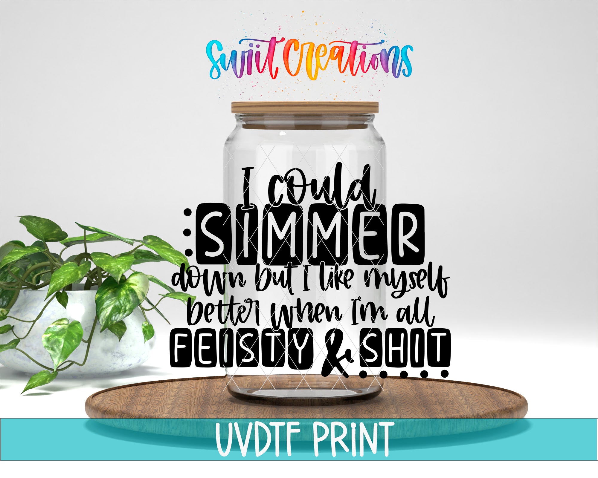 a clear glass jar with a wooden lid, placed on a wooden board. The jar has a handwritten quote in black text that reads "I could Simmer down but I like myself better when I'm all Feisty & Shit". The background of the image is white, and there is a plant visible in the background.